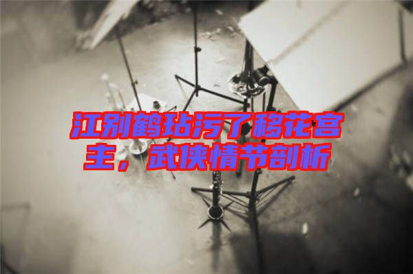 江別鶴玷污了移花宮主，武俠情節(jié)剖析