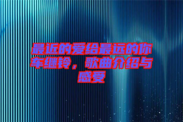 最近的愛(ài)給最遠(yuǎn)的你車?yán)^鈴，歌曲介紹與感受