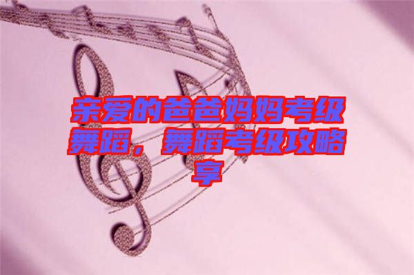 親愛的爸爸媽媽考級舞蹈，舞蹈考級攻略享