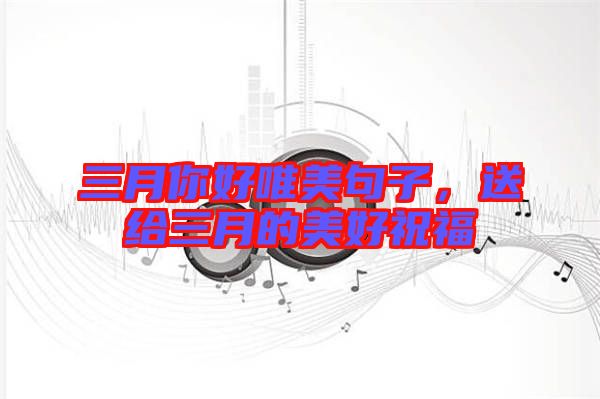 三月你好唯美句子，送給三月的美好祝福