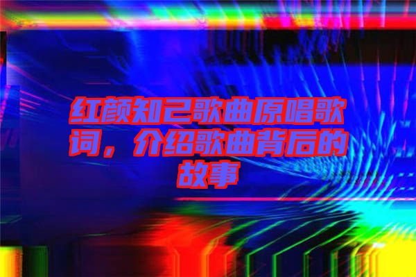 紅顏知己歌曲原唱歌詞，介紹歌曲背后的故事