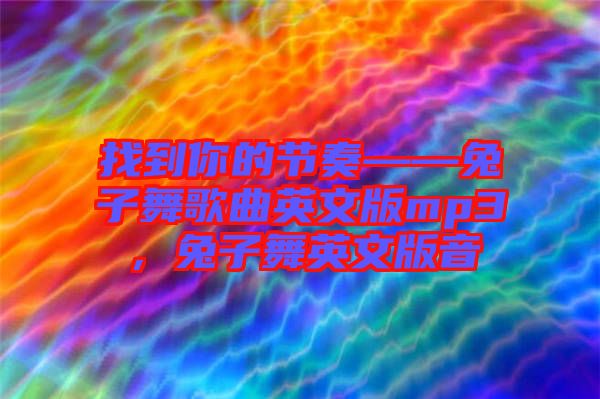找到你的節(jié)奏——兔子舞歌曲英文版mp3，兔子舞英文版音