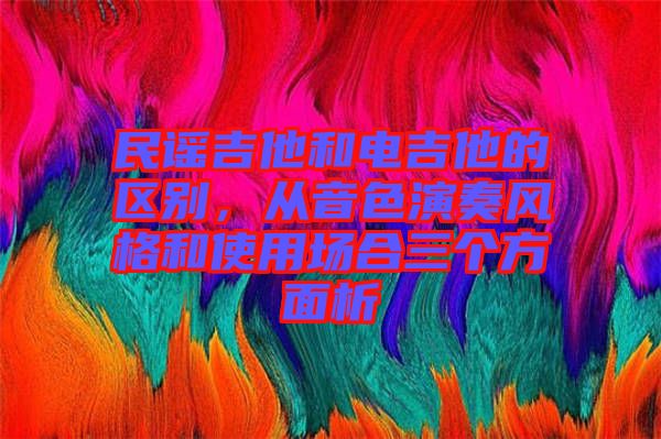 民謠吉他和電吉他的區(qū)別，從音色演奏風(fēng)格和使用場(chǎng)合三個(gè)方面析