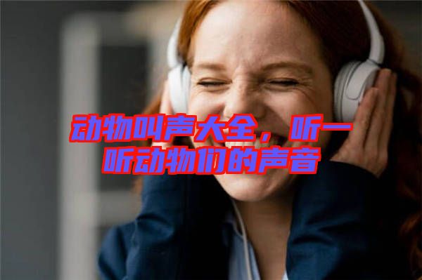 動(dòng)物叫聲大全，聽(tīng)一聽(tīng)動(dòng)物們的聲音