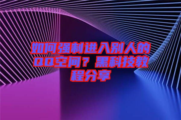 如何強(qiáng)制進(jìn)入別人的QQ空間？黑科技教程分享