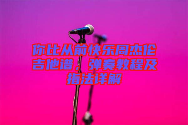 你比從前快樂周杰倫吉他譜，彈奏教程及指法詳解