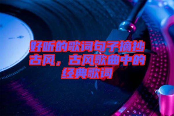 好聽的歌詞句子摘抄古風(fēng)，古風(fēng)歌曲中的經(jīng)典歌詞
