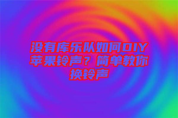 沒有庫樂隊如何DIY蘋果鈴聲？簡單教你換鈴聲