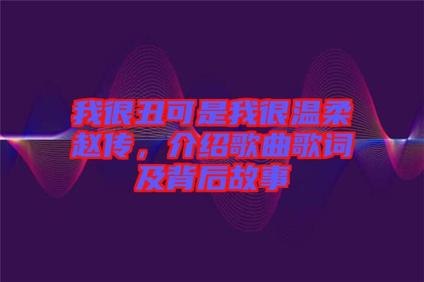 我很丑可是我很溫柔趙傳，介紹歌曲歌詞及背后故事