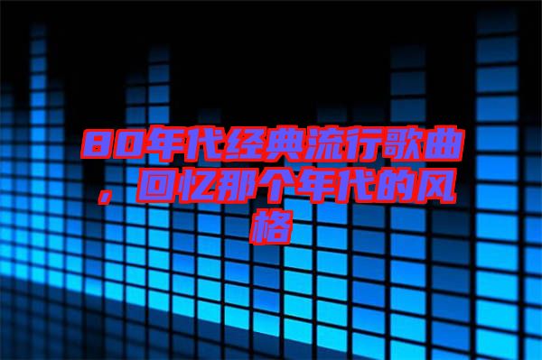 80年代經(jīng)典流行歌曲，回憶那個(gè)年代的風(fēng)格