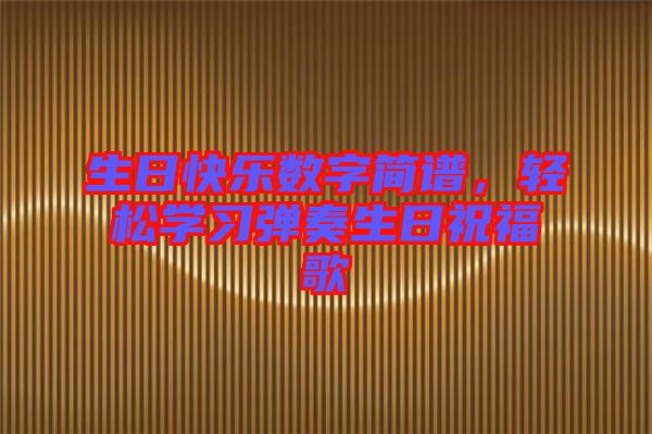 生日快樂數(shù)字簡譜，輕松學(xué)習(xí)彈奏生日祝福歌