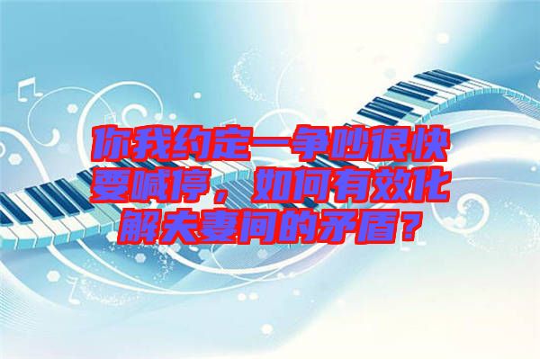 你我約定一爭吵很快要喊停，如何有效化解夫妻間的矛盾？