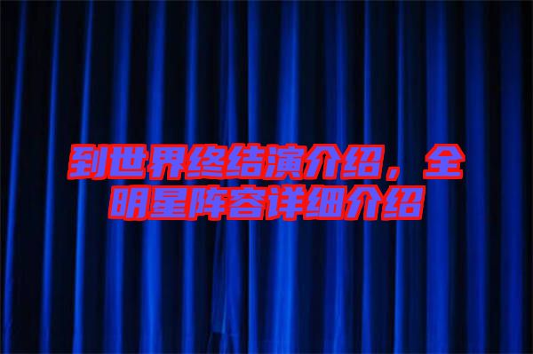 到世界終結(jié)演介紹，全明星陣容詳細(xì)介紹