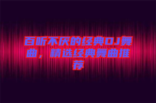 百聽不厭的經(jīng)典DJ舞曲，精選經(jīng)典舞曲推薦