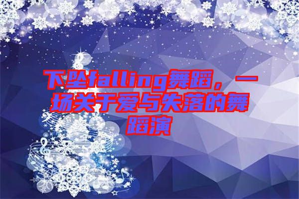 下墜falling舞蹈，一場關(guān)于愛與失落的舞蹈演