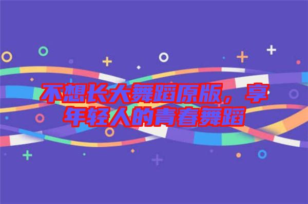 不想長大舞蹈原版，享年輕人的青春舞蹈
