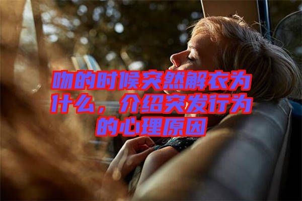 吻的時候突然解衣為什么，介紹突發(fā)行為的心理原因