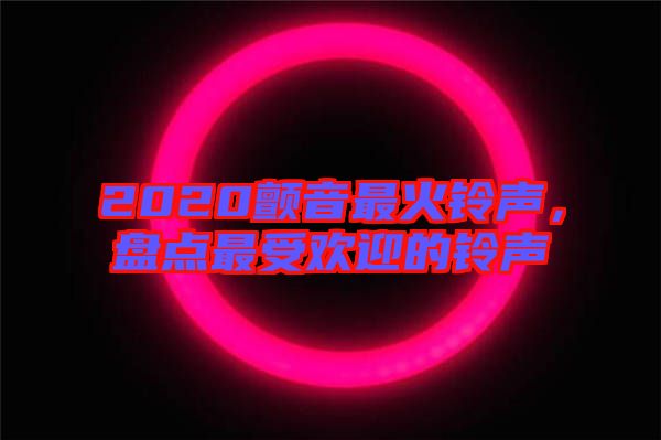 2020顫音最火鈴聲，盤(pán)點(diǎn)最受歡迎的鈴聲