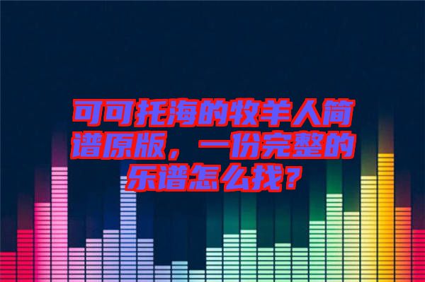 可可托海的牧羊人簡譜原版，一份完整的樂譜怎么找？