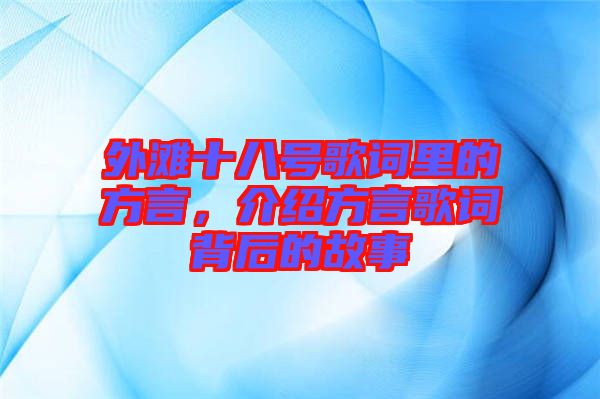 外灘十八號歌詞里的方言，介紹方言歌詞背后的故事