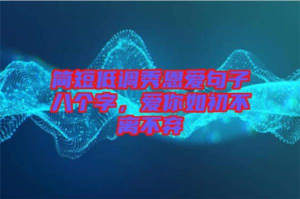 簡短低調(diào)秀恩愛句子八個(gè)字，愛你如初不離不棄