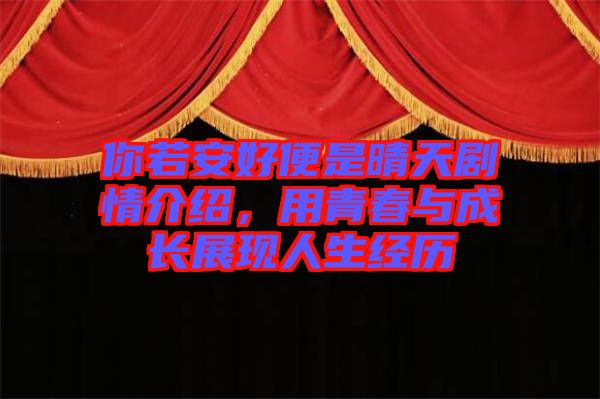 你若安好便是晴天劇情介紹，用青春與成長(zhǎng)展現(xiàn)人生經(jīng)歷