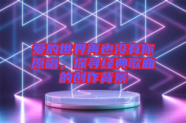 愛的世界再也沒有你原唱，探尋經(jīng)典歌曲的創(chuàng)作背景