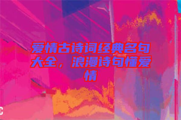 愛情古詩詞經(jīng)典名句大全，浪漫詩句懂愛情