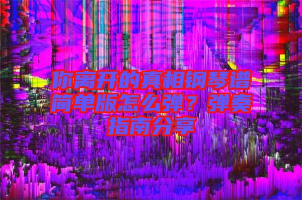 你離開的真相鋼琴譜簡(jiǎn)單版怎么彈？彈奏指南分享