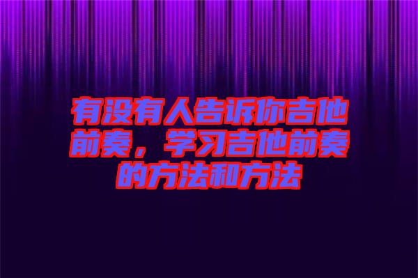 有沒有人告訴你吉他前奏，學(xué)習(xí)吉他前奏的方法和方法