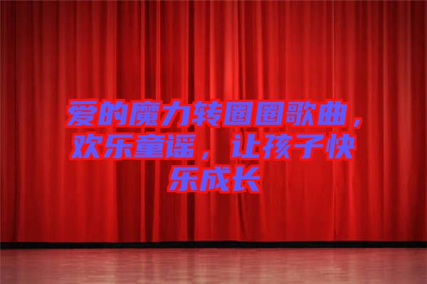 愛的魔力轉(zhuǎn)圈圈歌曲，歡樂童謠，讓孩子快樂成長
