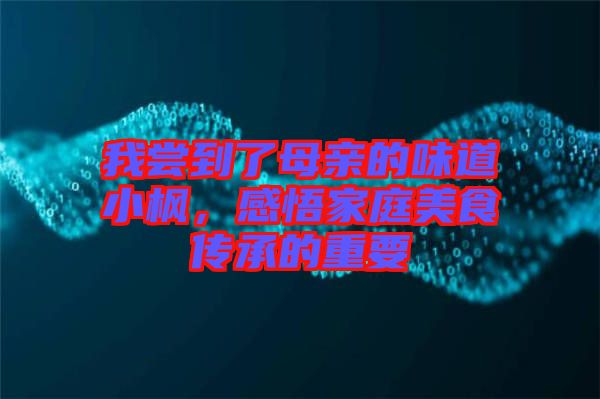 我嘗到了母親的味道小楓，感悟家庭美食傳承的重要