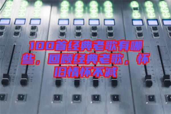 100首經(jīng)典老歌有哪些，回顧經(jīng)典老歌，懷舊情懷不減