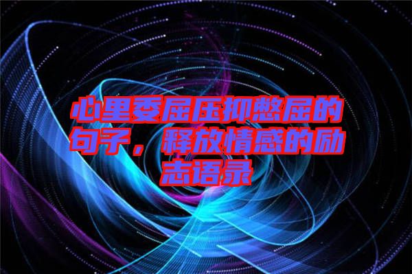 心里委屈壓抑憋屈的句子，釋放情感的勵志語錄
