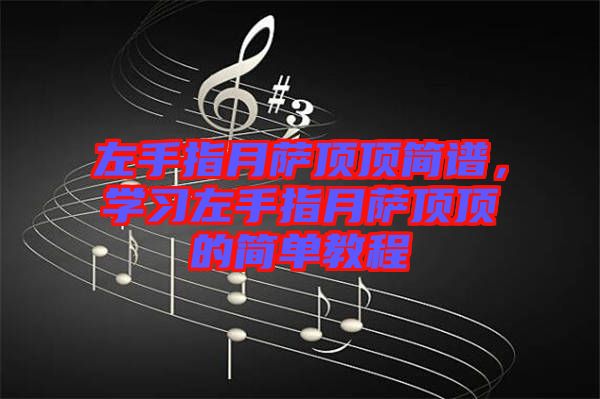 左手指月薩頂頂簡(jiǎn)譜，學(xué)習(xí)左手指月薩頂頂?shù)暮?jiǎn)單教程
