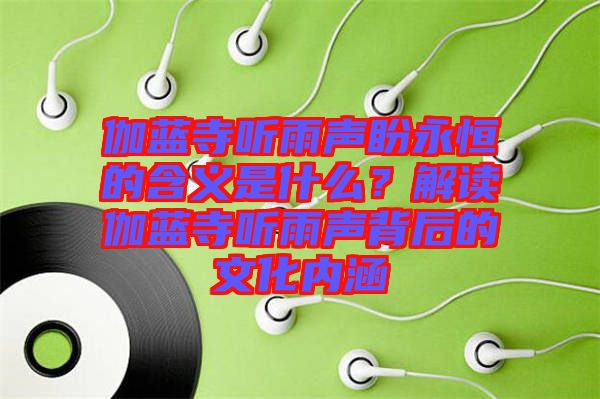 伽藍(lán)寺聽(tīng)雨聲盼永恒的含義是什么？解讀伽藍(lán)寺聽(tīng)雨聲背后的文化內(nèi)涵