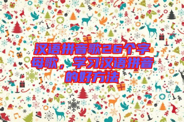 漢語(yǔ)拼音歌26個(gè)字母歌，學(xué)習(xí)漢語(yǔ)拼音的好方法