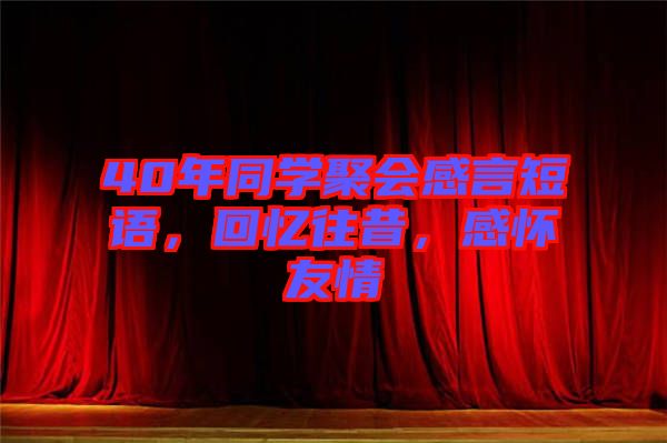 40年同學(xué)聚會(huì)感言短語，回憶往昔，感懷友情