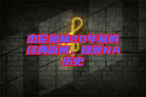 杰倫格林20年前的經(jīng)典瞬間，回顧NA歷史