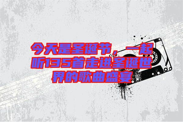 今天是圣誕節(jié)，一起聽135首走進圣誕世界的歌曲盛宴