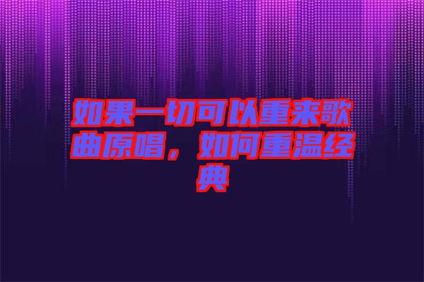 如果一切可以重來歌曲原唱，如何重溫經(jīng)典