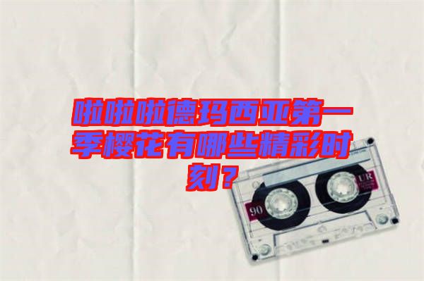 啦啦啦德瑪西亞第一季櫻花有哪些精彩時刻？