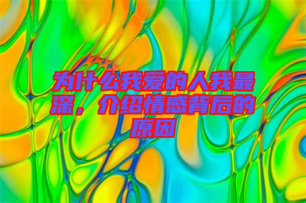 為什么我愛(ài)的人我最深，介紹情感背后的原因