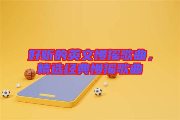 好聽的英文慢搖歌曲，精選經(jīng)典慢搖歌曲