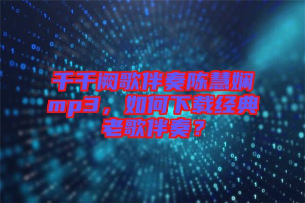 千千闕歌伴奏陳慧嫻mp3，如何下載經(jīng)典老歌伴奏？