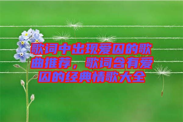 歌詞中出現(xiàn)愛囚的歌曲推薦，歌詞含有愛囚的經(jīng)典情歌大全