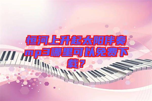 恒河上升起太陽(yáng)伴奏mp3哪里可以免費(fèi)下載？