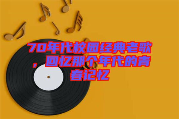 70年代校園經(jīng)典老歌，回憶那個(gè)年代的青春記憶