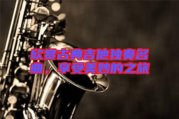 欣賞古典吉他獨(dú)奏名曲，享受美妙的之旅