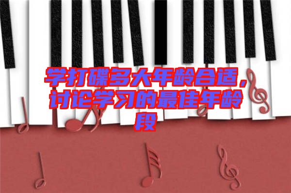 學打碟多大年齡合適，討論學習的最佳年齡段